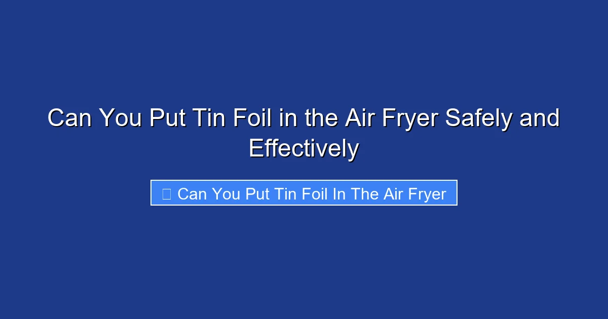 Can You Put Tin Foil in the Air Fryer Safely and Effectively