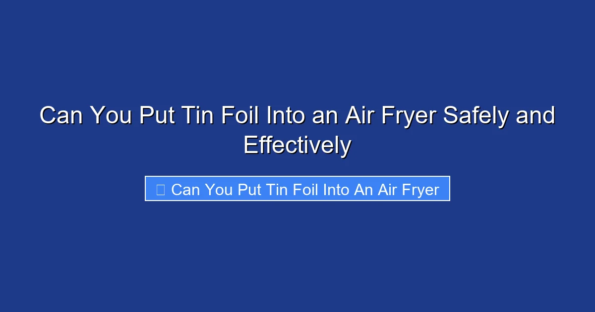 Can You Put Tin Foil Into an Air Fryer Safely and Effectively