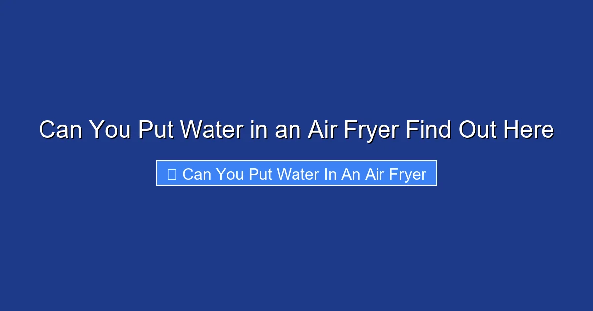 Can You Put Water in an Air Fryer Find Out Here
