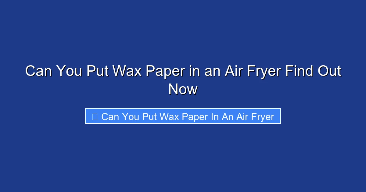 Can You Put Wax Paper in an Air Fryer Find Out Now