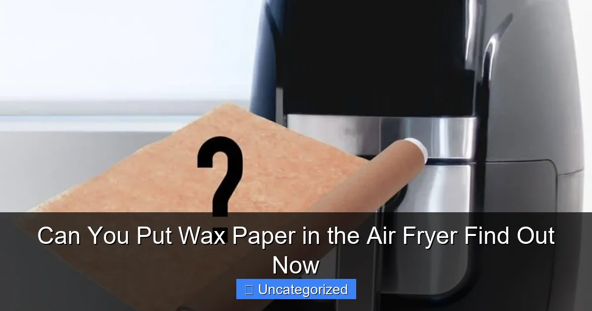 Can You Put Wax Paper in the Air Fryer Find Out Now