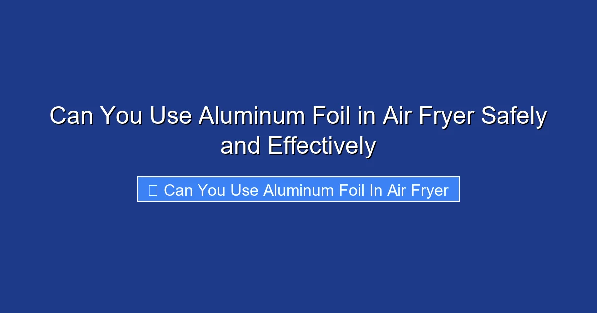 Can You Use Aluminum Foil in Air Fryer Safely and Effectively