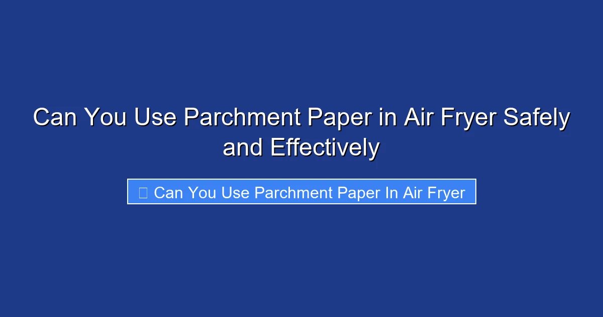 Can You Use Parchment Paper in Air Fryer Safely and Effectively