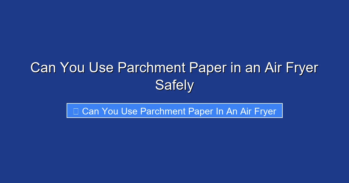Can You Use Parchment Paper in an Air Fryer Safely