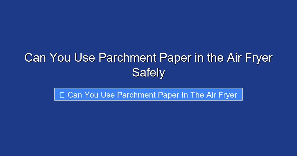 Can You Use Parchment Paper in the Air Fryer Safely