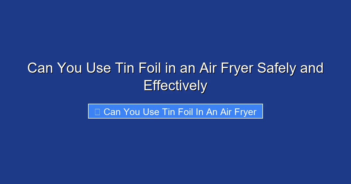 Can You Use Tin Foil in an Air Fryer Safely and Effectively