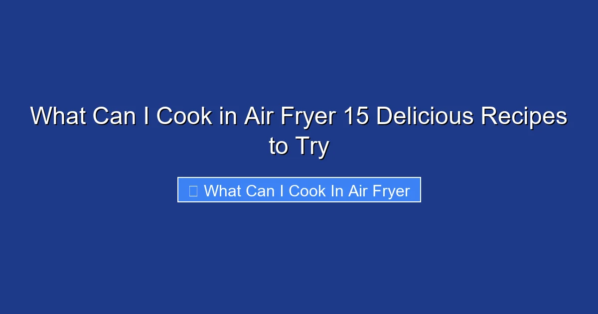 What Can I Cook in Air Fryer 15 Delicious Recipes to Try