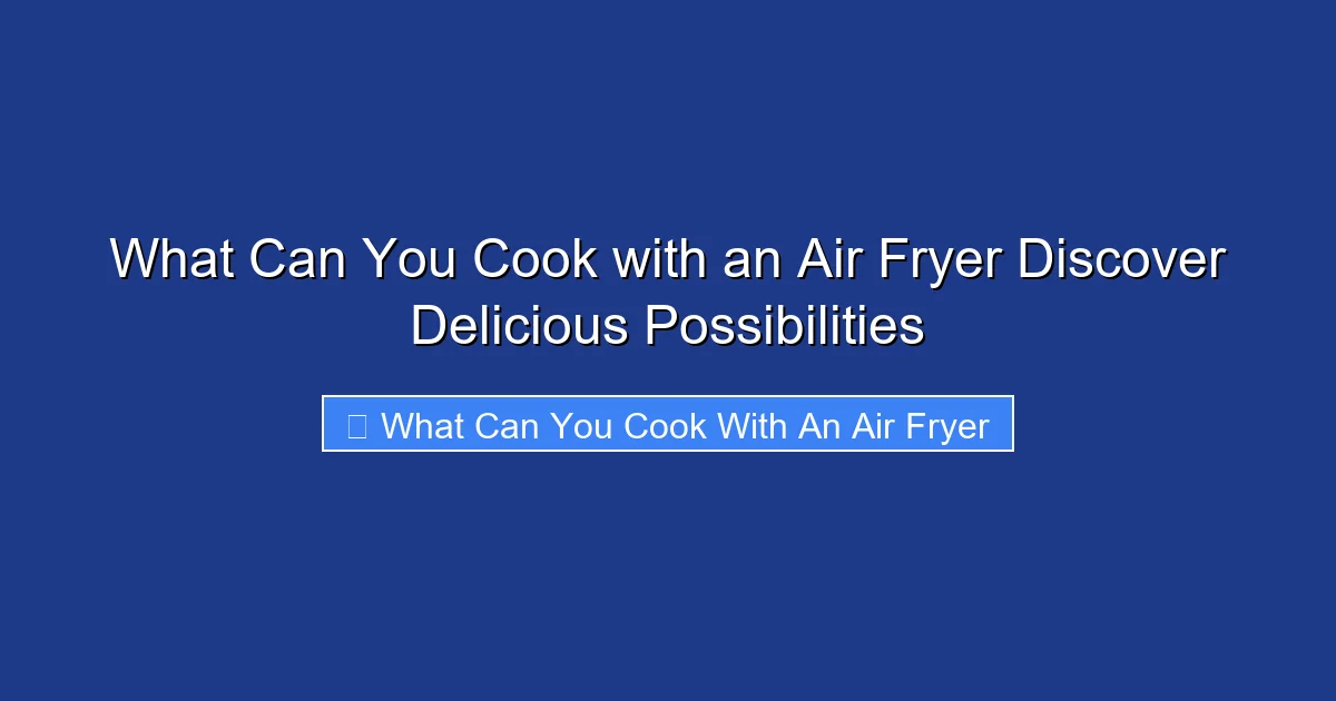What Can You Cook with an Air Fryer Discover Delicious Possibilities