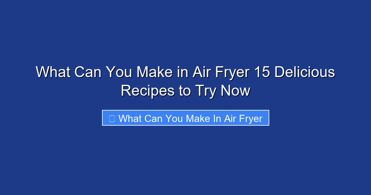 What Can You Make in Air Fryer 15 Delicious Recipes to Try Now