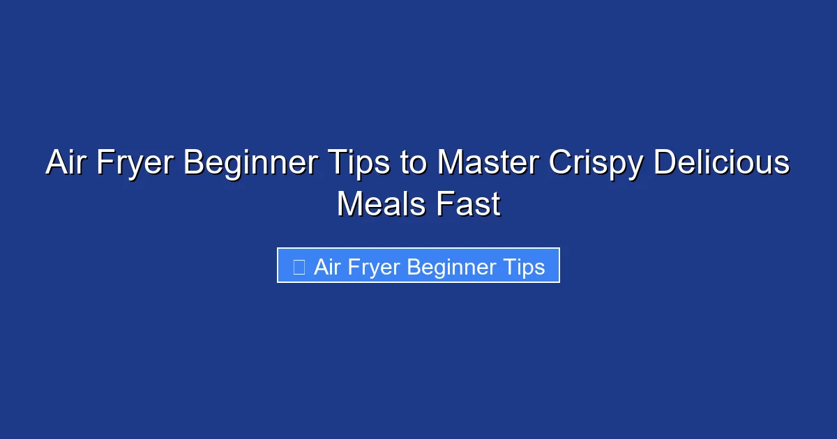 Air Fryer Beginner Tips to Master Crispy Delicious Meals Fast