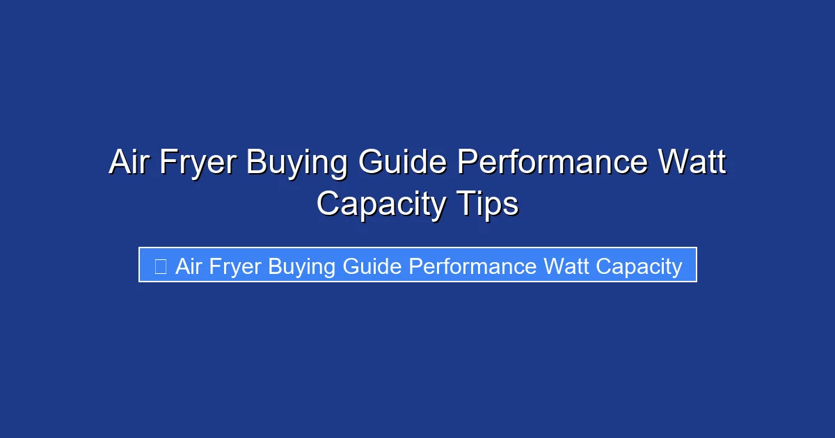 Air Fryer Buying Guide Performance Watt Capacity Tips