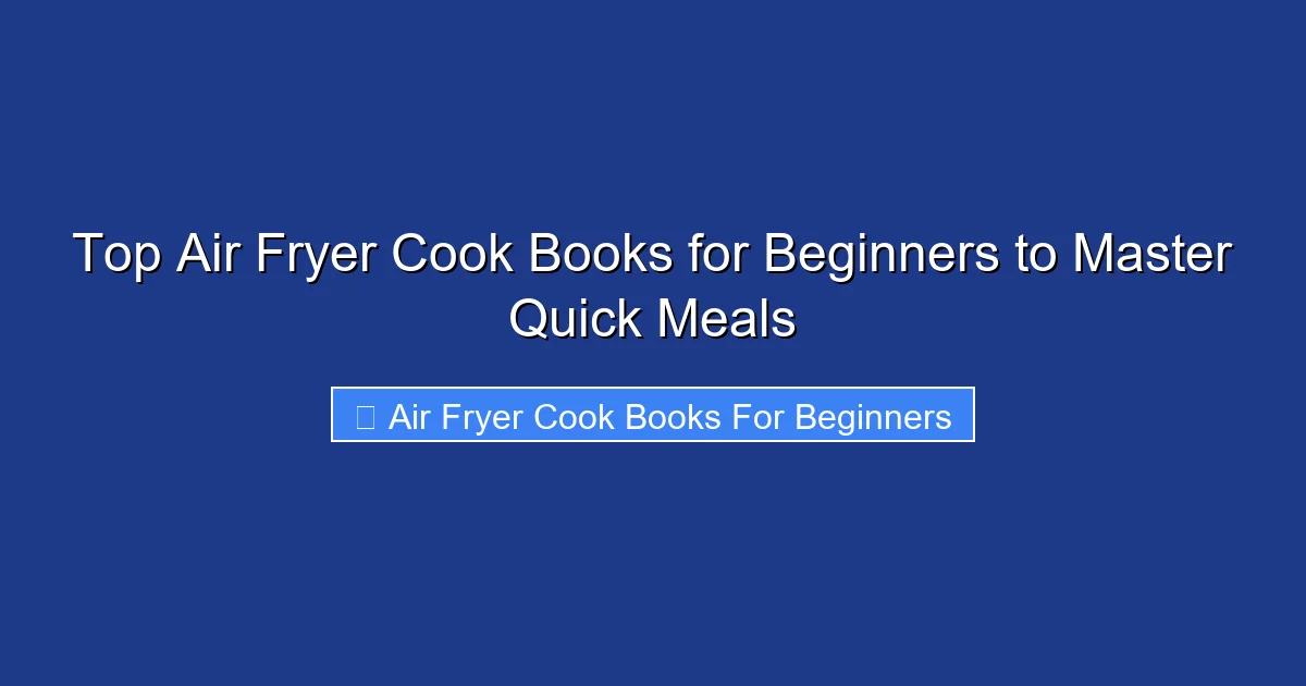 Top Air Fryer Cook Books for Beginners to Master Quick Meals