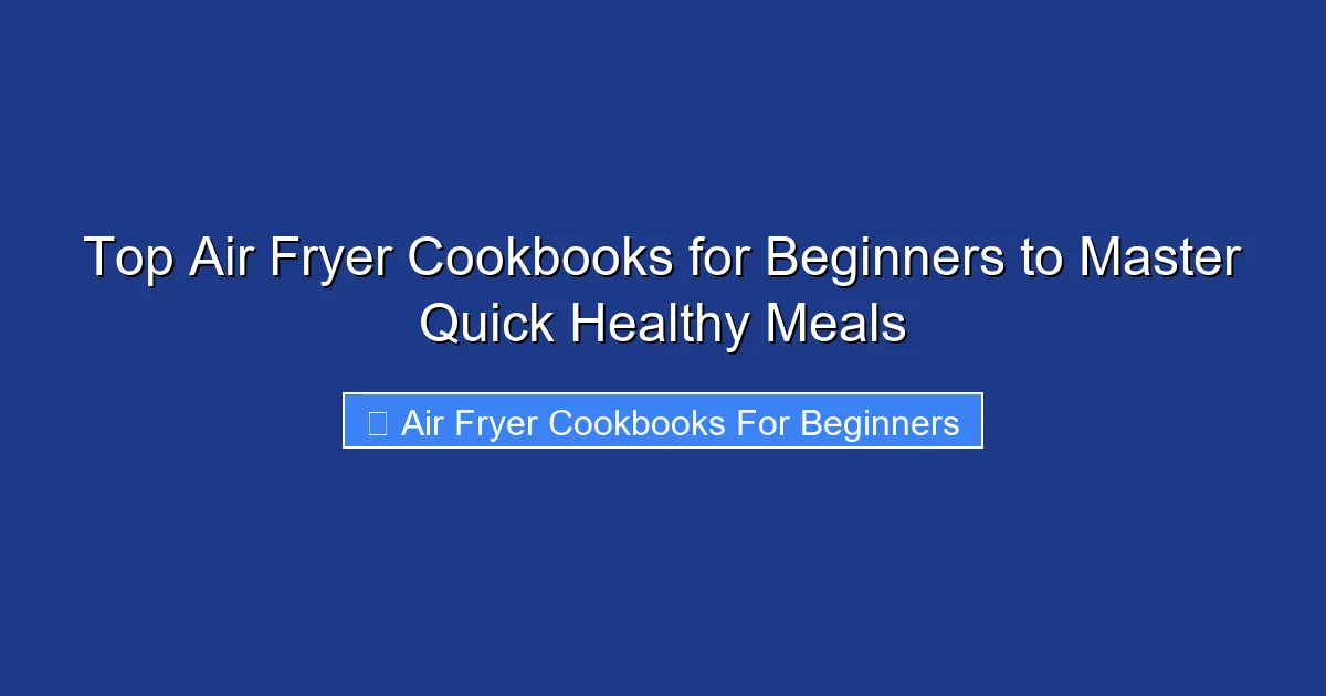 Top Air Fryer Cookbooks for Beginners to Master Quick Healthy Meals