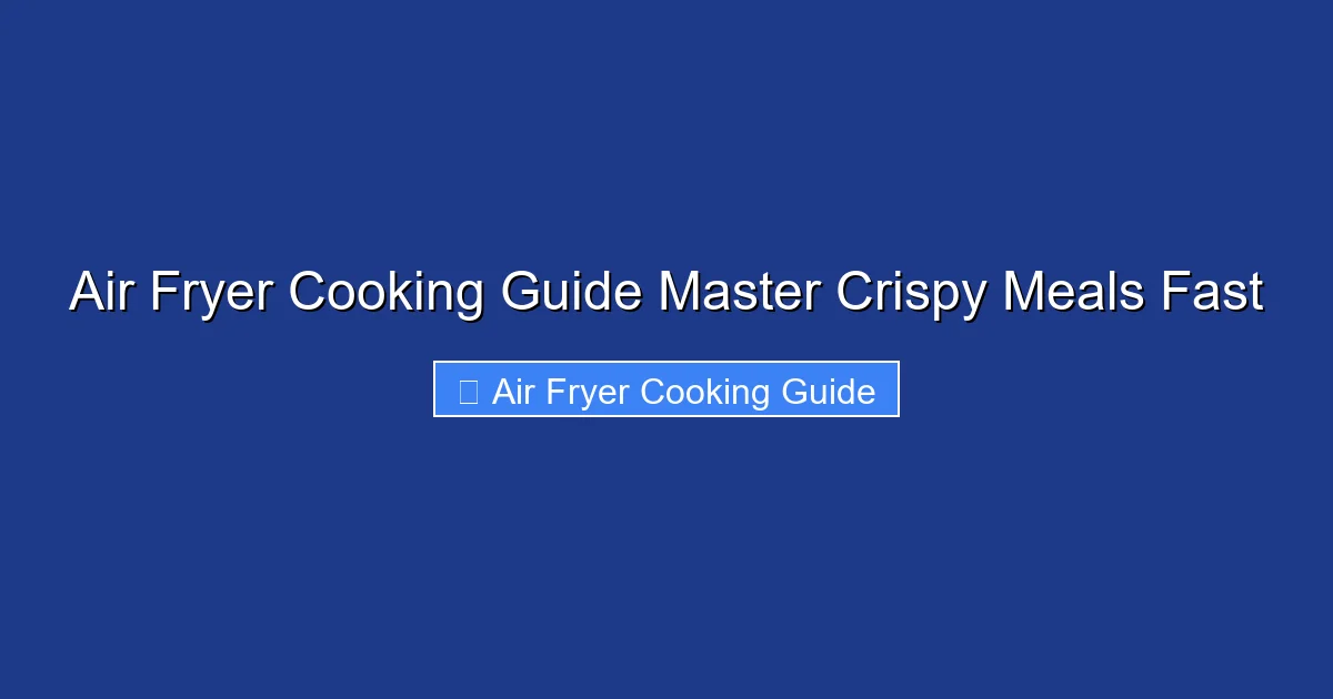 Air Fryer Cooking Guide Master Crispy Meals Fast