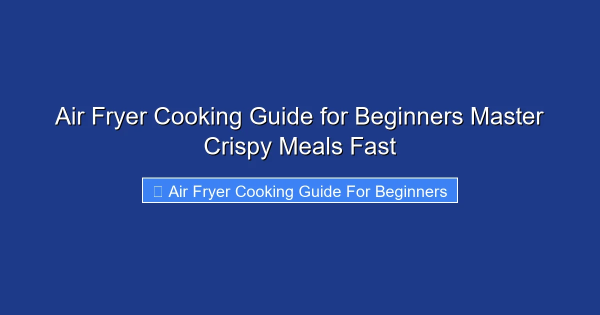 Air Fryer Cooking Guide for Beginners Master Crispy Meals Fast