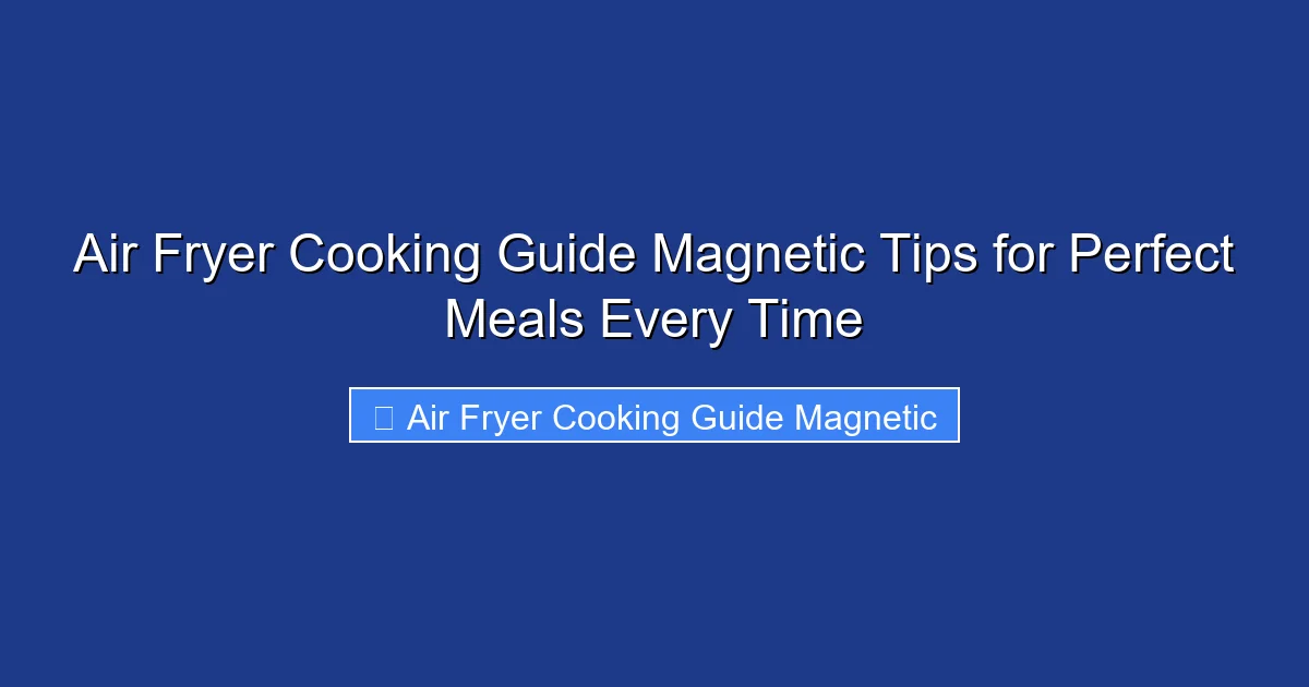 Air Fryer Cooking Guide Magnetic Tips for Perfect Meals Every Time