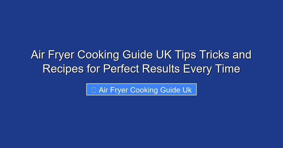 Air Fryer Cooking Guide UK Tips Tricks and Recipes for Perfect Results Every Time