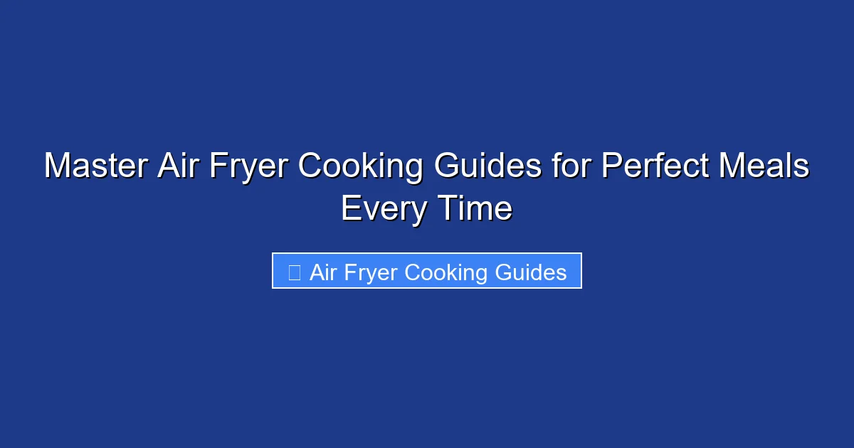 Master Air Fryer Cooking Guides for Perfect Meals Every Time