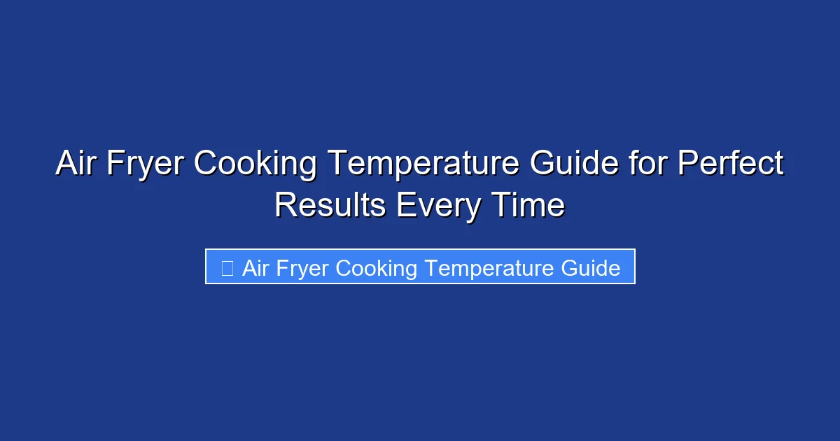 Air Fryer Cooking Temperature Guide for Perfect Results Every Time