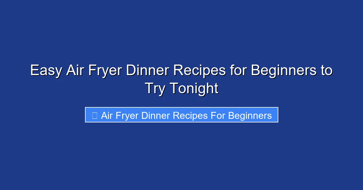 Easy Air Fryer Dinner Recipes for Beginners to Try Tonight