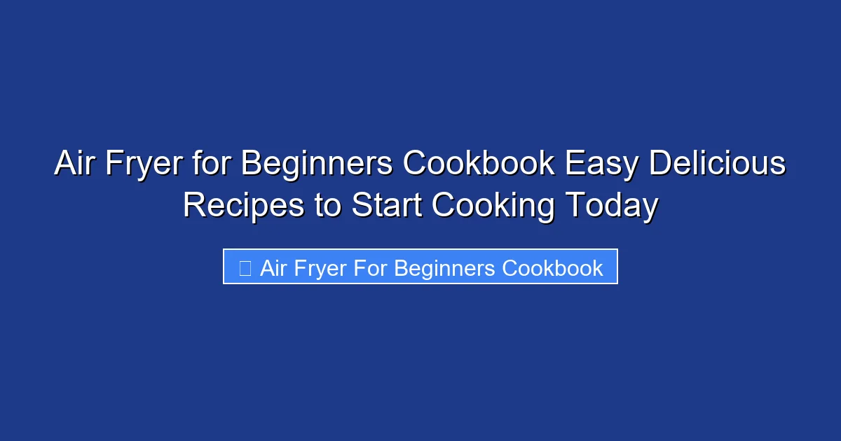 Air Fryer for Beginners Cookbook Easy Delicious Recipes to Start Cooking Today