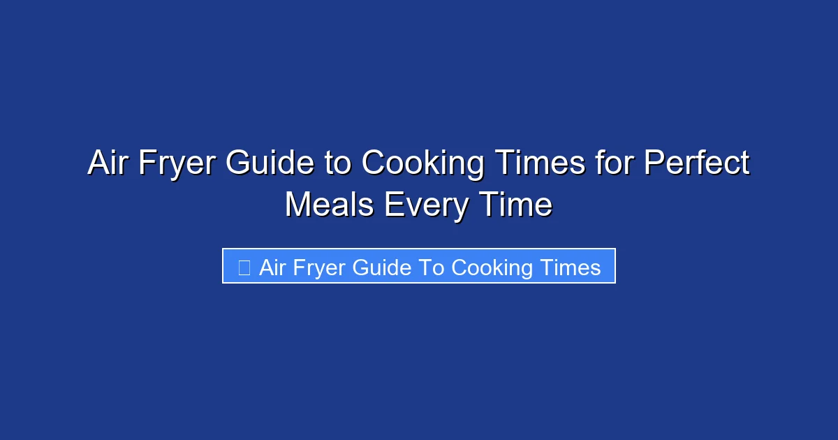Air Fryer Guide to Cooking Times for Perfect Meals Every Time