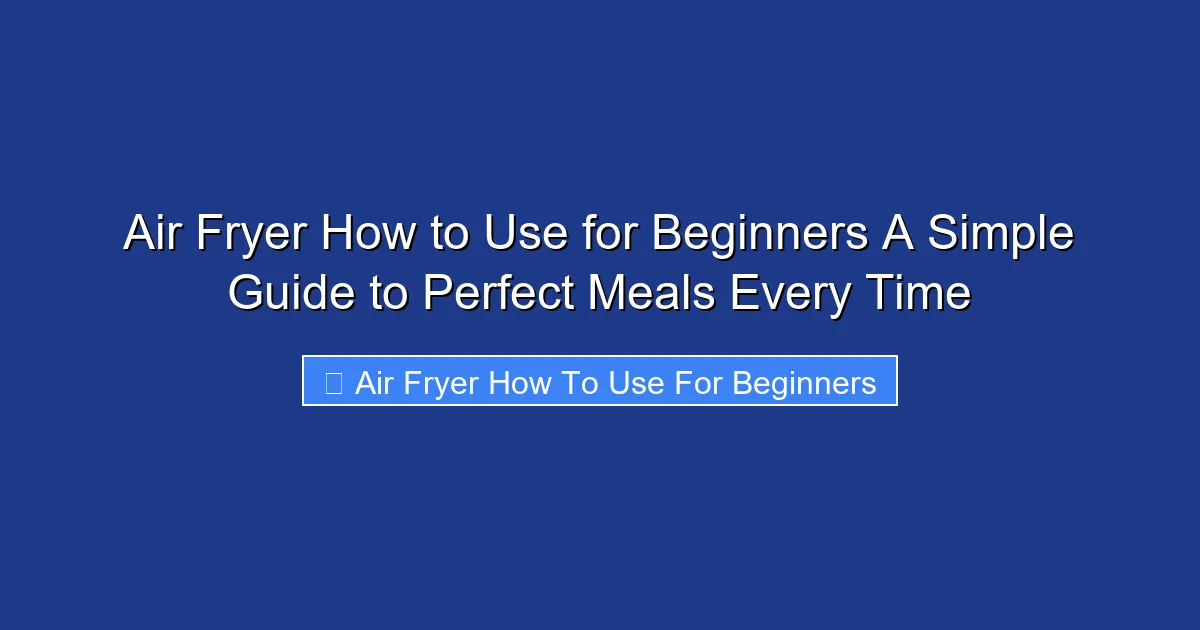 Air Fryer How to Use for Beginners A Simple Guide to Perfect Meals Every Time
