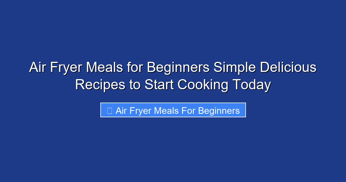 Air Fryer Meals for Beginners Simple Delicious Recipes to Start Cooking Today