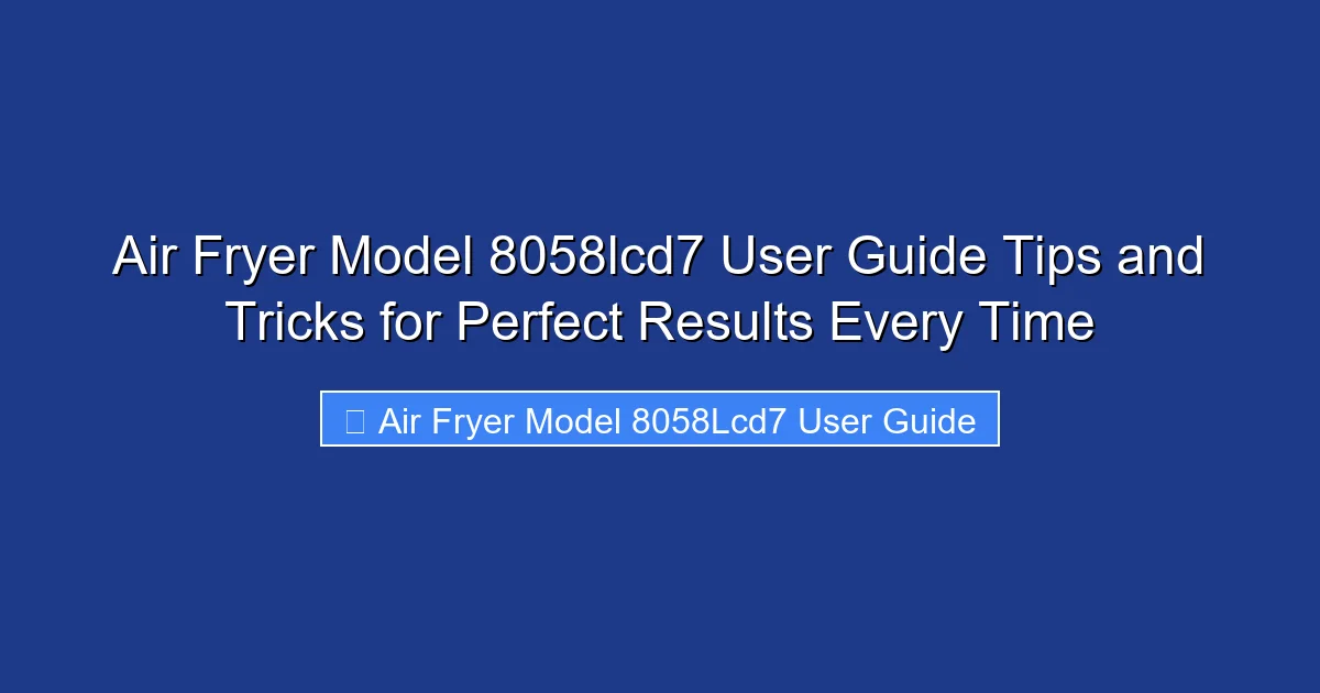 Air Fryer Model 8058lcd7 User Guide Tips and Tricks for Perfect Results Every Time