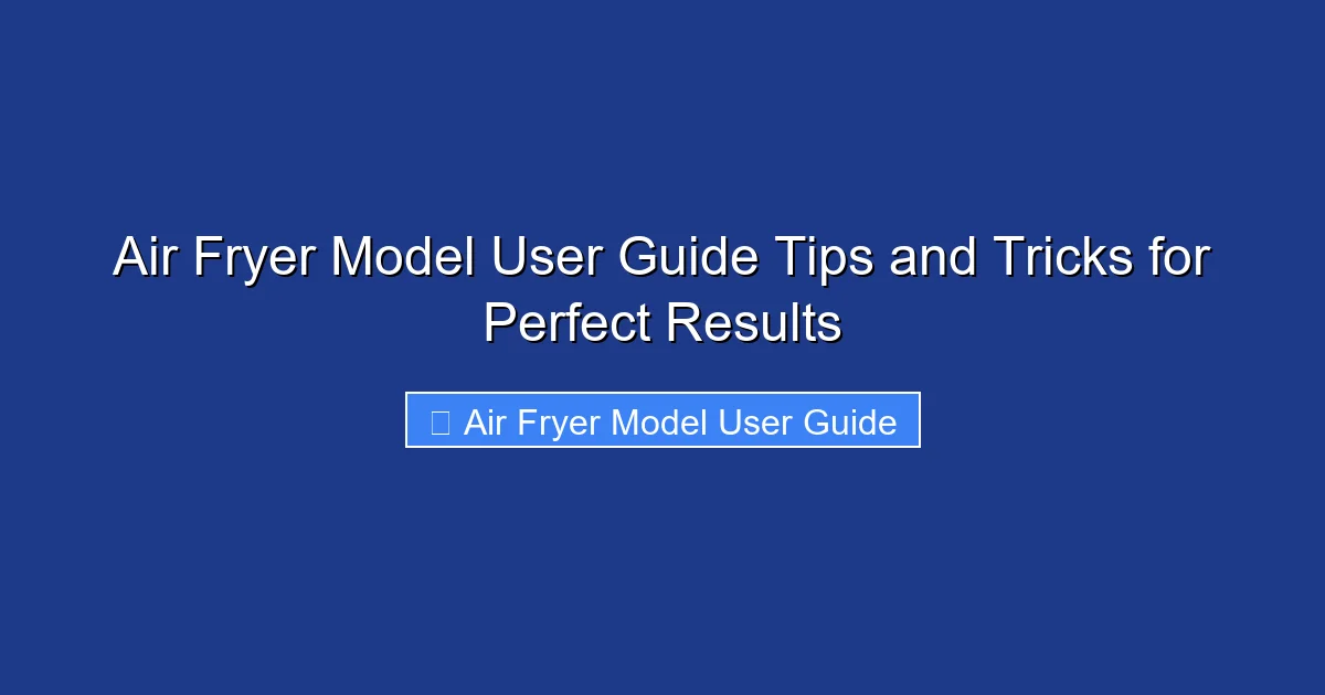 Air Fryer Model User Guide Tips and Tricks for Perfect Results
