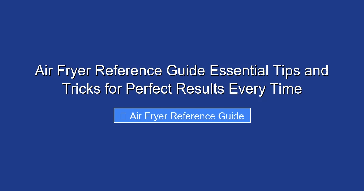 Air Fryer Reference Guide Essential Tips and Tricks for Perfect Results Every Time