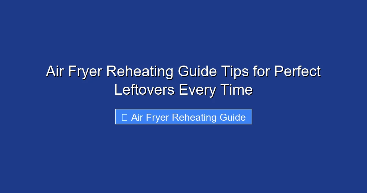 Air Fryer Reheating Guide Tips for Perfect Leftovers Every Time