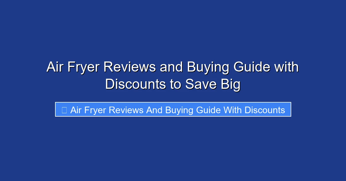 Air Fryer Reviews and Buying Guide with Discounts to Save Big