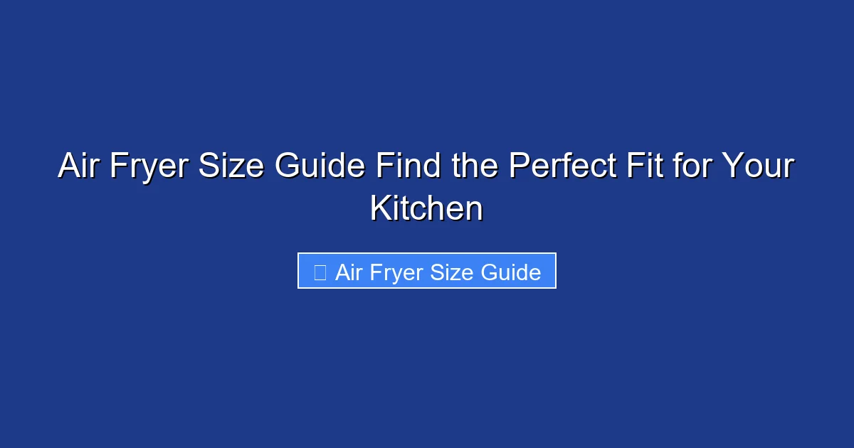 Air Fryer Size Guide Find the Perfect Fit for Your Kitchen
