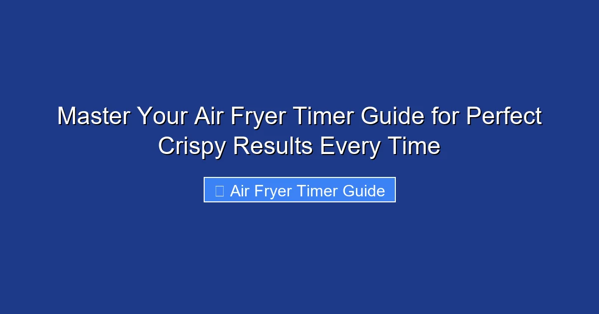 Master Your Air Fryer Timer Guide for Perfect Crispy Results Every Time