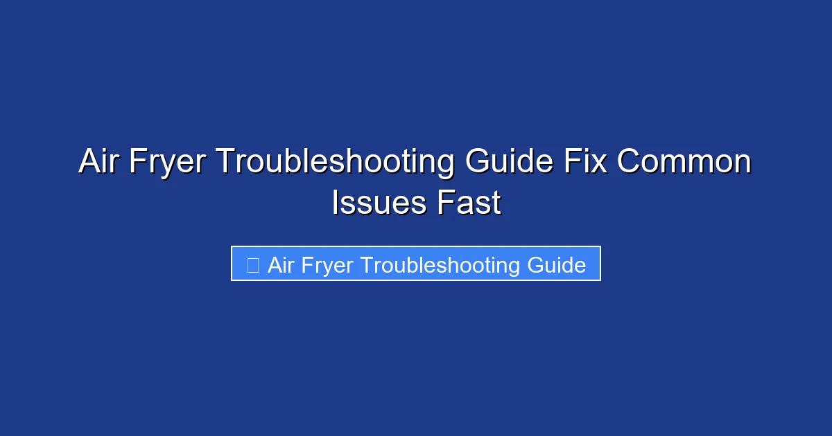 Air Fryer Troubleshooting Guide Fix Common Issues Fast
