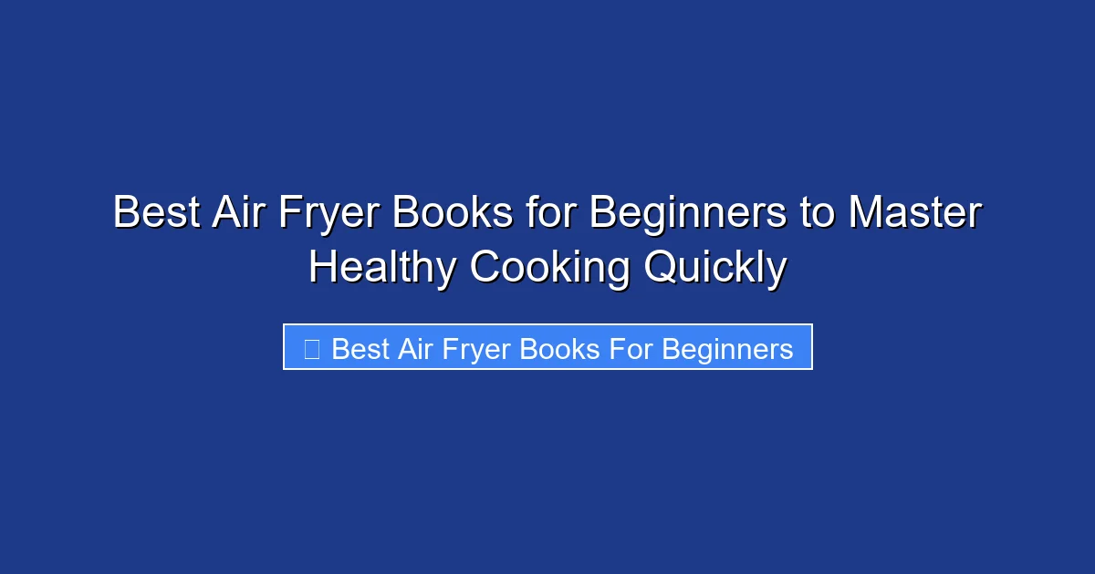 Best Air Fryer Books for Beginners to Master Healthy Cooking Quickly
