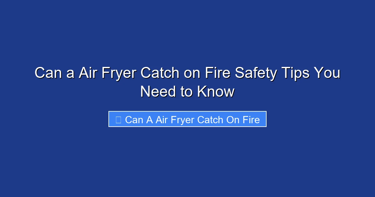 Can a Air Fryer Catch on Fire Safety Tips You Need to Know