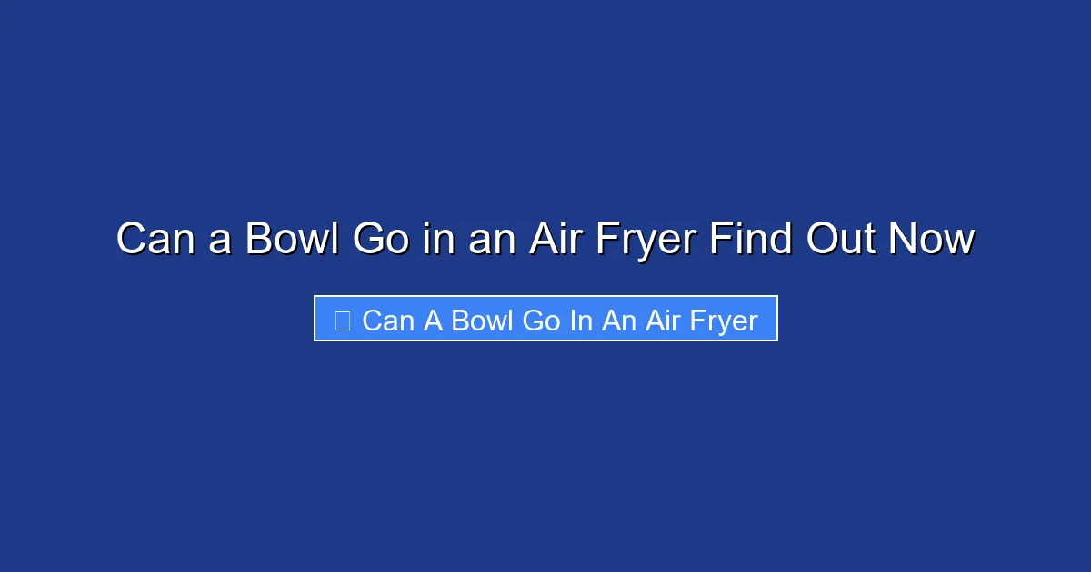 Can a Bowl Go in an Air Fryer Find Out Now