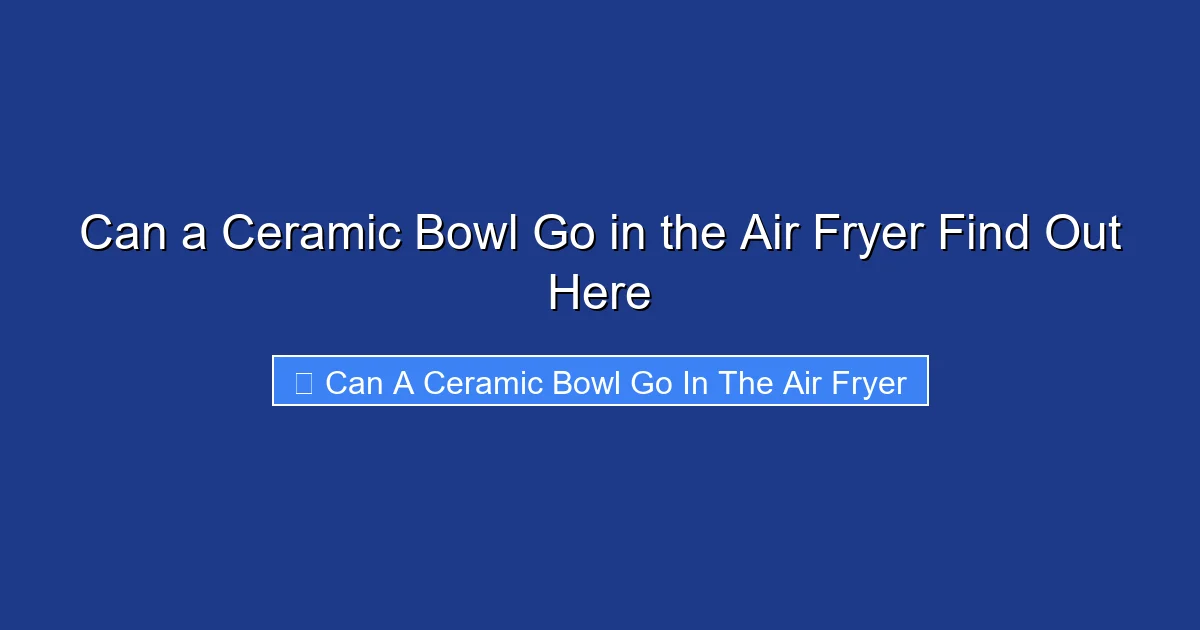 Can a Ceramic Bowl Go in the Air Fryer Find Out Here