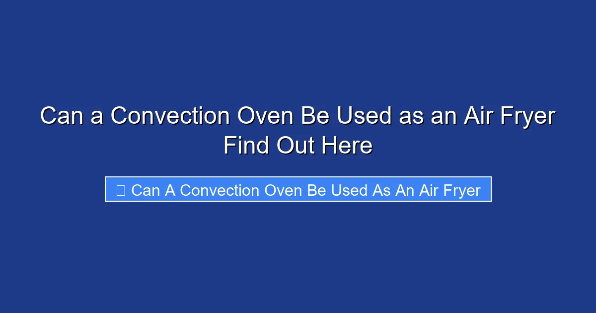 Can a Convection Oven Be Used as an Air Fryer Find Out Here