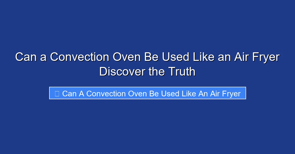 Can a Convection Oven Be Used Like an Air Fryer Discover the Truth