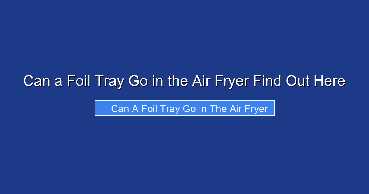 Can a Foil Tray Go in the Air Fryer Find Out Here