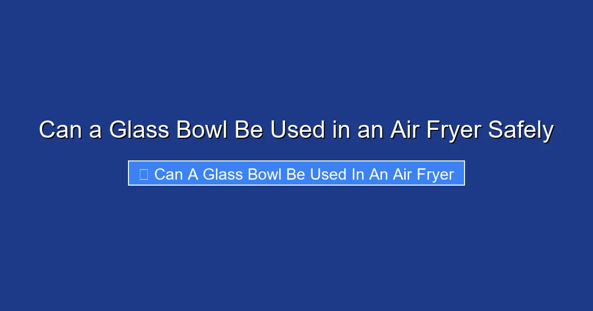 Can a Glass Bowl Be Used in an Air Fryer Safely
