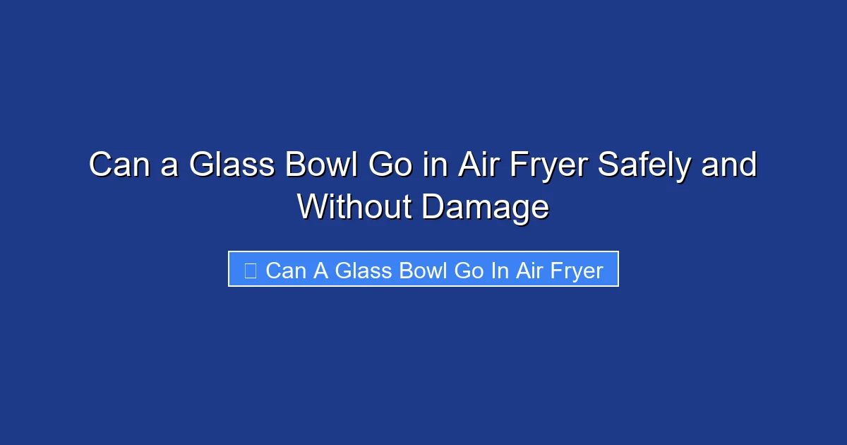 Can a Glass Bowl Go in Air Fryer Safely and Without Damage