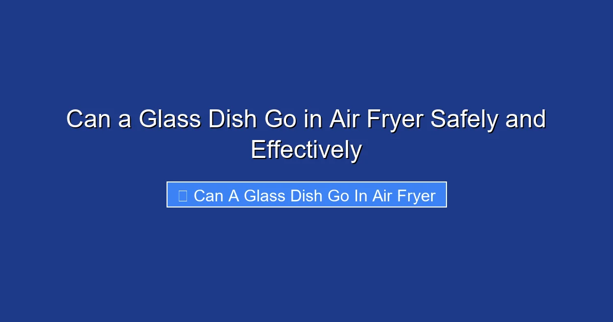 Can a Glass Dish Go in Air Fryer Safely and Effectively