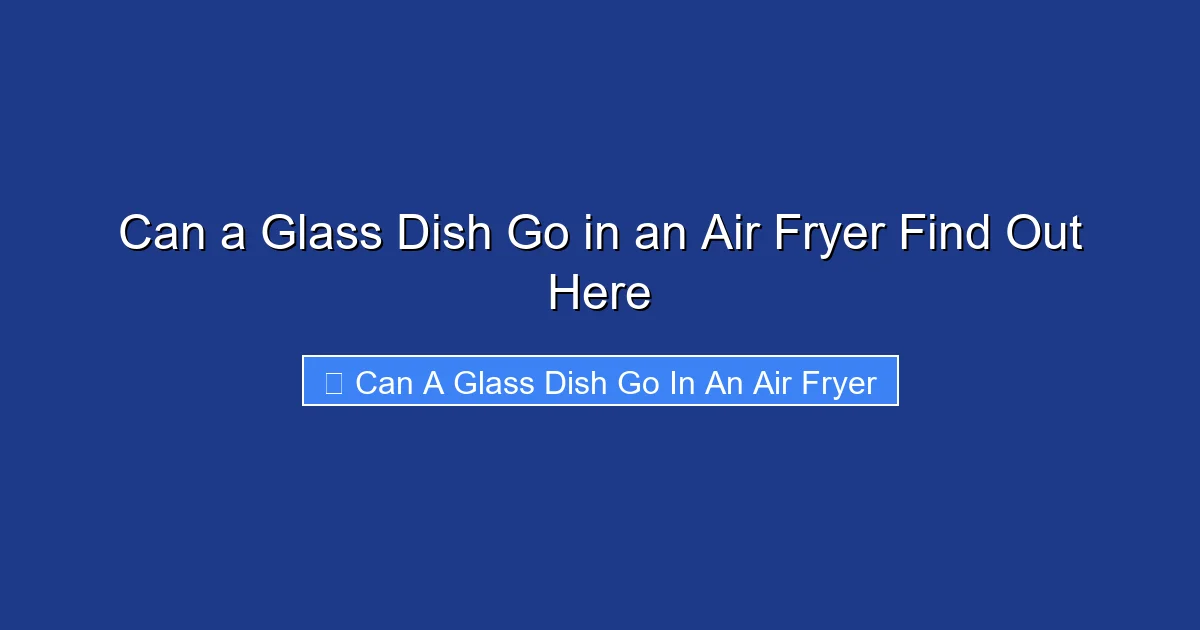 Can a Glass Dish Go in an Air Fryer Find Out Here