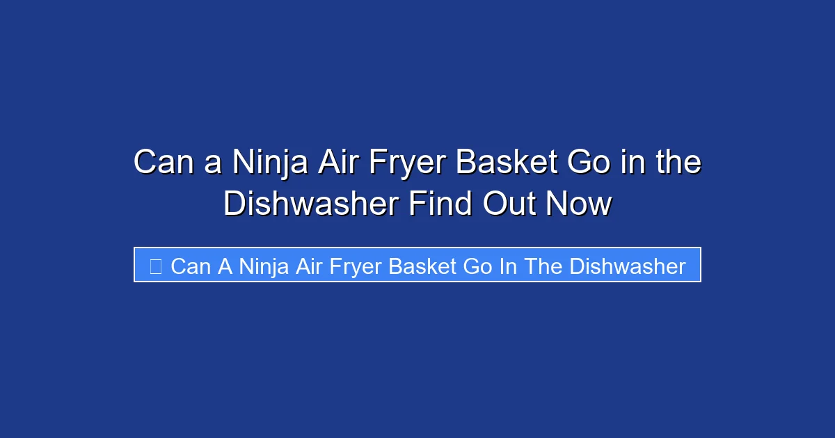 Can a Ninja Air Fryer Basket Go in the Dishwasher Find Out Now