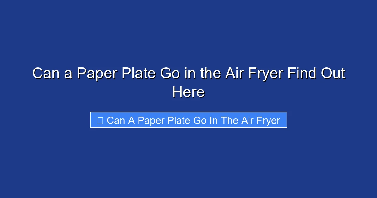 Can a Paper Plate Go in the Air Fryer Find Out Here