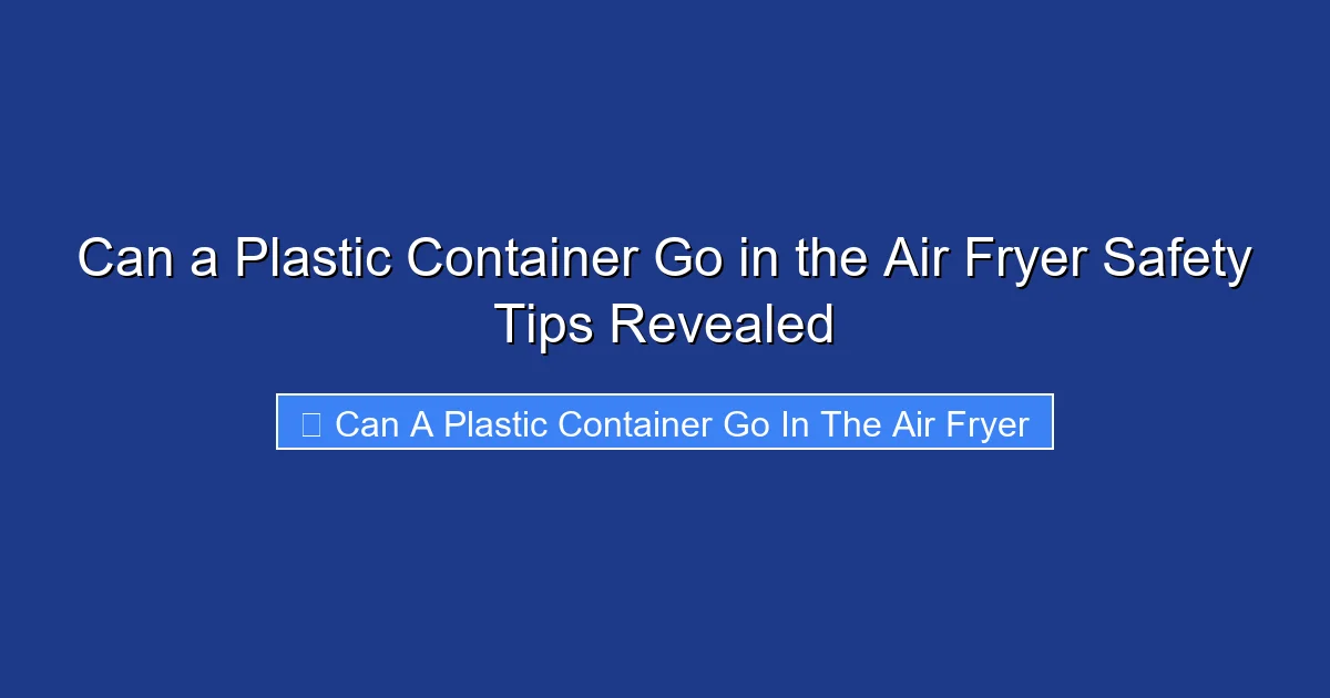 Can a Plastic Container Go in the Air Fryer Safety Tips Revealed